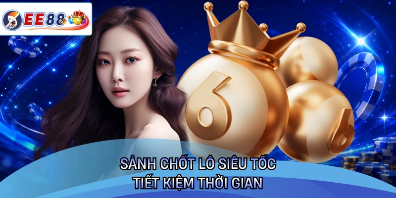 Sảnh chốt lô siêu tốc tiết kiệm thời gian